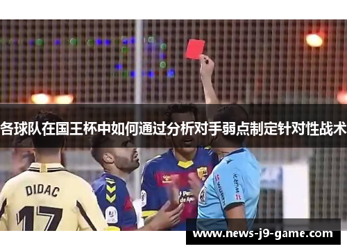 各球队在国王杯中如何通过分析对手弱点制定针对性战术 各球队在国王杯中如何通过分析对手弱点制定针对性战术