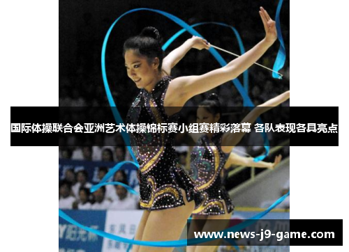 国际体操联合会亚洲艺术体操锦标赛小组赛精彩落幕 各队表现各具亮点 国际体操联合会亚洲艺术体操锦标赛小组赛精彩落幕 各队表现各具亮点