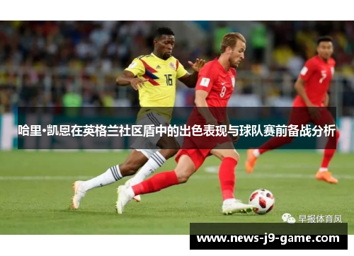 哈里·凯恩在英格兰社区盾中的出色表现与球队赛前备战分析 哈里·凯恩在英格兰社区盾中的出色表现与球队赛前备战分析