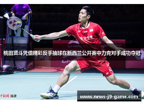 桃田贤斗凭借精彩反手抽球在新西兰公开赛中力克对手成功夺冠 桃田贤斗凭借精彩反手抽球在新西兰公开赛中力克对手成功夺冠