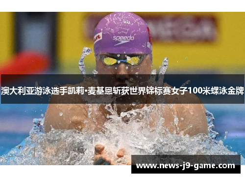 澳大利亚游泳选手凯莉·麦基恩斩获世界锦标赛女子100米蝶泳金牌 澳大利亚游泳选手凯莉·麦基恩斩获世界锦标赛女子100米蝶泳金牌