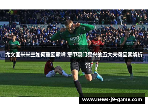 尤文国米米兰如何重回巅峰 意甲豪门复兴的五大关键因素解析 尤文国米米兰如何重回巅峰 意甲豪门复兴的五大关键因素解析