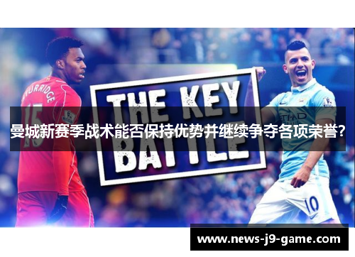 曼城新赛季战术能否保持优势并继续争夺各项荣誉? 曼城新赛季战术能否保持优势并继续争夺各项荣誉?