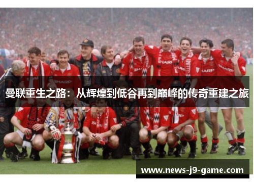 曼联重生之路:从辉煌到低谷再到巅峰的传奇重建之旅 曼联重生之路:从辉煌到低谷再到巅峰的传奇重建之旅