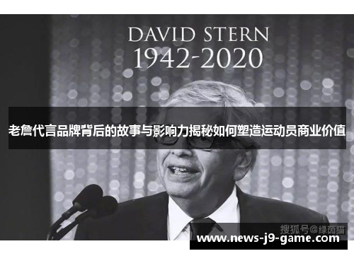 老詹代言品牌背后的故事与影响力揭秘如何塑造运动员商业价值 老詹代言品牌背后的故事与影响力揭秘如何塑造运动员商业价值