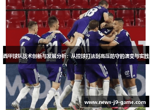 西甲球队战术创新与发展分析:从控球打法到高压防守的演变与实践 西甲球队战术创新与发展分析:从控球打法到高压防守的演变与实践