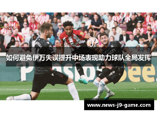 如何避免伊万失误提升中场表现助力球队全局发挥
