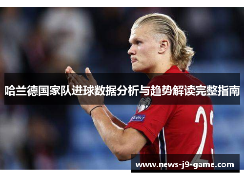 哈兰德国家队进球数据分析与趋势解读完整指南