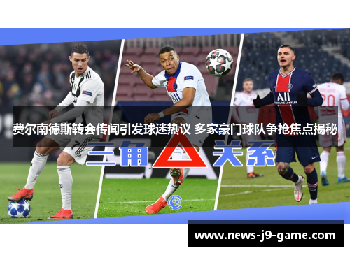 费尔南德斯转会传闻引发球迷热议 多家豪门球队争抢焦点揭秘
