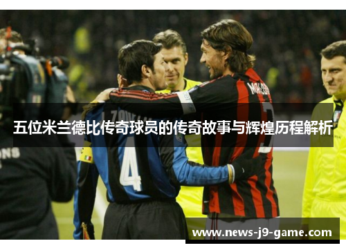 五位米兰德比传奇球员的传奇故事与辉煌历程解析 五位米兰德比传奇球员的传奇故事与辉煌历程解析