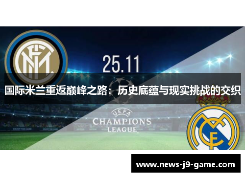国际米兰重返巅峰之路:历史底蕴与现实挑战的交织 国际米兰重返巅峰之路:历史底蕴与现实挑战的交织