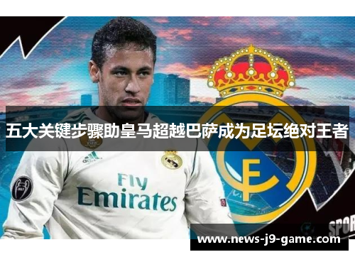 五大关键步骤助皇马超越巴萨成为足坛绝对王者