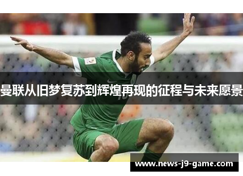 曼联从旧梦复苏到辉煌再现的征程与未来愿景 曼联从旧梦复苏到辉煌再现的征程与未来愿景