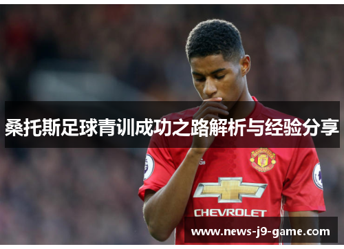 桑托斯足球青训成功之路解析与经验分享 桑托斯足球青训成功之路解析与经验分享