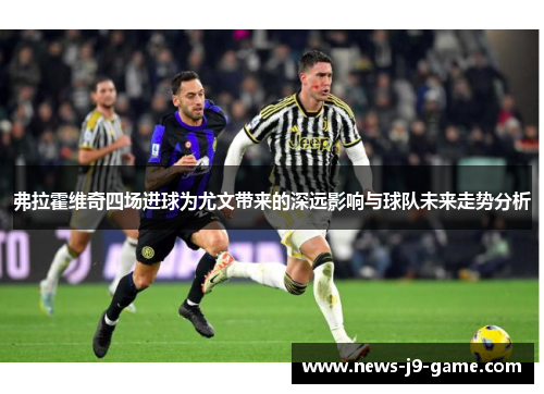 弗拉霍维奇四场进球为尤文带来的深远影响与球队未来走势分析 弗拉霍维奇四场进球为尤文带来的深远影响与球队未来走势分析