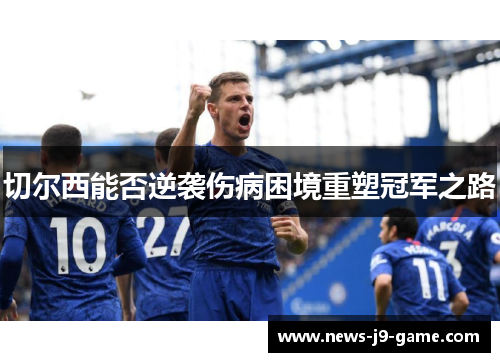 切尔西能否逆袭伤病困境重塑冠军之路 切尔西能否逆袭伤病困境重塑冠军之路