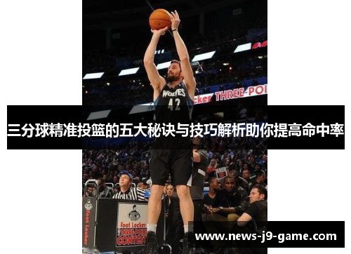 三分球精准投篮的五大秘诀与技巧解析助你提高命中率 三分球精准投篮的五大秘诀与技巧解析助你提高命中率