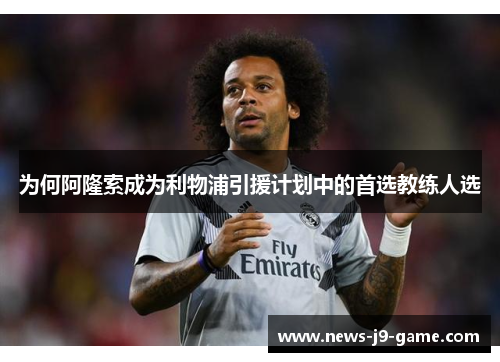 为何阿隆索成为利物浦引援计划中的首选教练人选 为何阿隆索成为利物浦引援计划中的首选教练人选