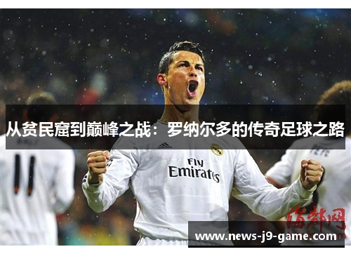 从贫民窟到巅峰之战:罗纳尔多的传奇足球之路 从贫民窟到巅峰之战:罗纳尔多的传奇足球之路
