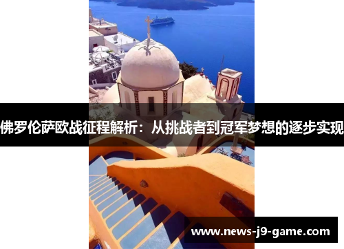 佛罗伦萨欧战征程解析:从挑战者到冠军梦想的逐步实现 佛罗伦萨欧战征程解析:从挑战者到冠军梦想的逐步实现
