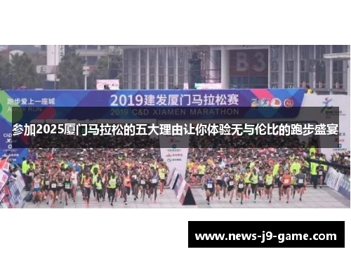 参加2025厦门马拉松的五大理由让你体验无与伦比的跑步盛宴 参加2025厦门马拉松的五大理由让你体验无与伦比的跑步盛宴