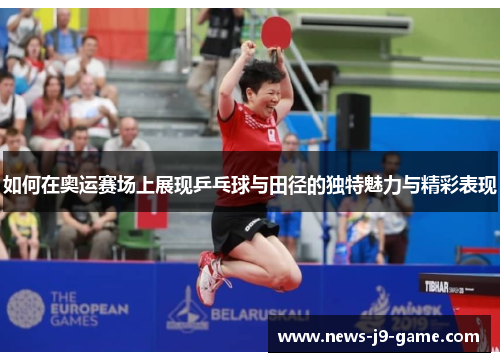 如何在奥运赛场上展现乒乓球与田径的独特魅力与精彩表现 如何在奥运赛场上展现乒乓球与田径的独特魅力与精彩表现