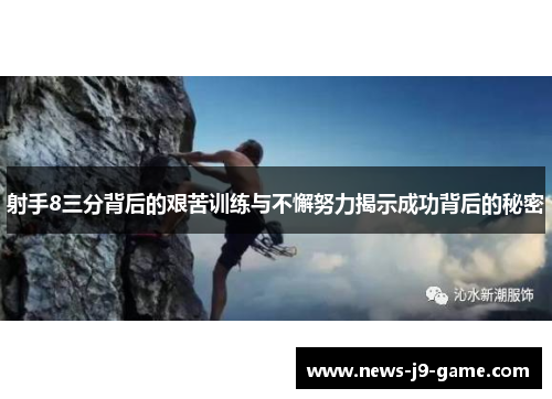 射手8三分背后的艰苦训练与不懈努力揭示成功背后的秘密 射手8三分背后的艰苦训练与不懈努力揭示成功背后的秘密