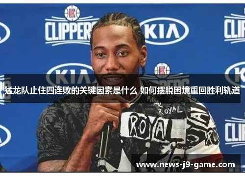猛龙队止住四连败的关键因素是什么 如何摆脱困境重回胜利轨道 猛龙队止住四连败的关键因素是什么 如何摆脱困境重回胜利轨道