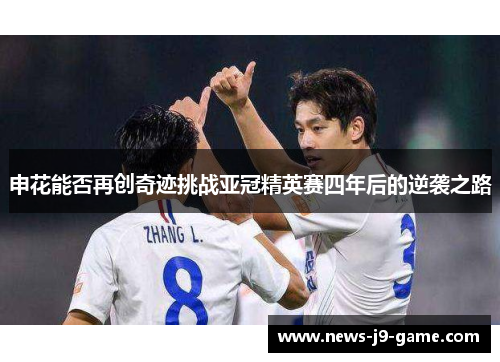 申花能否再创奇迹挑战亚冠精英赛四年后的逆袭之路 申花能否再创奇迹挑战亚冠精英赛四年后的逆袭之路