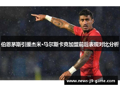 伯恩茅斯引援杰米·马尔斯卡克加盟前后表现对比分析 伯恩茅斯引援杰米·马尔斯卡克加盟前后表现对比分析