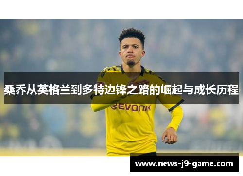 桑乔从英格兰到多特边锋之路的崛起与成长历程 桑乔从英格兰到多特边锋之路的崛起与成长历程