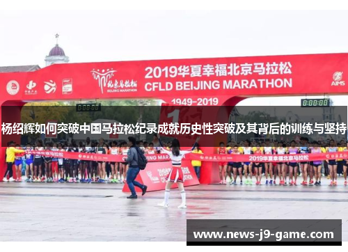 杨绍辉如何突破中国马拉松纪录成就历史性突破及其背后的训练与坚持 杨绍辉如何突破中国马拉松纪录成就历史性突破及其背后的训练与坚持