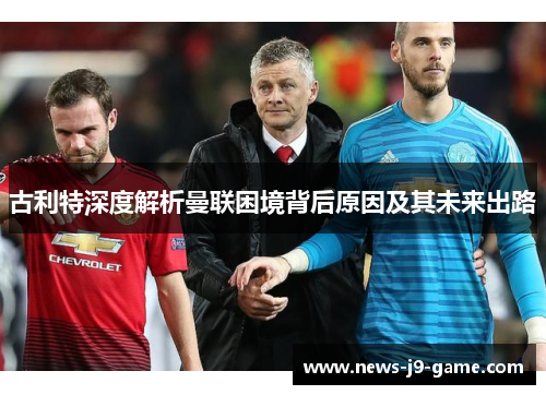 古利特深度解析曼联困境背后原因及其未来出路