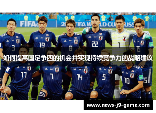 如何提高国足争四的机会并实现持续竞争力的战略建议 如何提高国足争四的机会并实现持续竞争力的战略建议