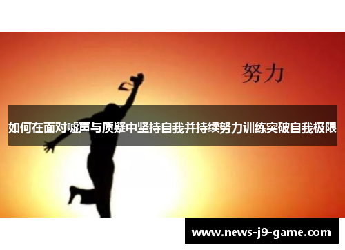 如何在面对嘘声与质疑中坚持自我并持续努力训练突破自我极限 如何在面对嘘声与质疑中坚持自我并持续努力训练突破自我极限