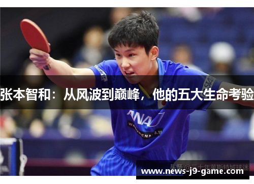 张本智和:从风波到巅峰,他的五大生命考验 张本智和:从风波到巅峰,他的五大生命考验
