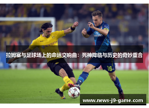 拉姆塞与足球场上的命运交响曲:死神降临与历史的奇妙重合 拉姆塞与足球场上的命运交响曲:死神降临与历史的奇妙重合