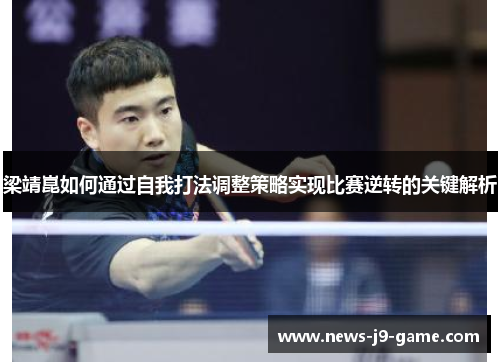 梁靖崑如何通过自我打法调整策略实现比赛逆转的关键解析 梁靖崑如何通过自我打法调整策略实现比赛逆转的关键解析