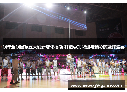 明年全明星赛五大创新变化揭晓 打造更加激烈与精彩的篮球盛宴 明年全明星赛五大创新变化揭晓 打造更加激烈与精彩的篮球盛宴