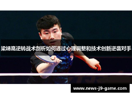 梁靖崑逆转战术剖析如何通过心理调整和技术创新逆袭对手 梁靖崑逆转战术剖析如何通过心理调整和技术创新逆袭对手