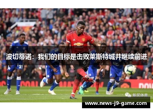 波切蒂诺:我们的目标是击败莱斯特城并继续前进 波切蒂诺:我们的目标是击败莱斯特城并继续前进