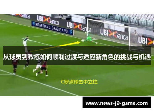 从球员到教练如何顺利过渡与适应新角色的挑战与机遇 从球员到教练如何顺利过渡与适应新角色的挑战与机遇