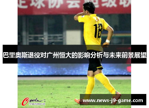 巴里奥斯退役对广州恒大的影响分析与未来前景展望 巴里奥斯退役对广州恒大的影响分析与未来前景展望