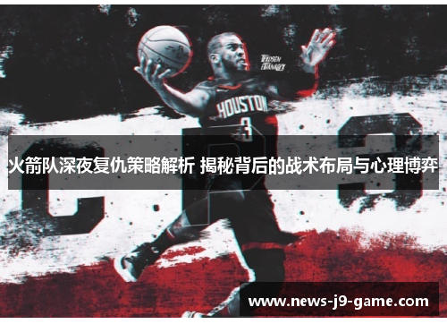 火箭队深夜复仇策略解析 揭秘背后的战术布局与心理博弈 火箭队深夜复仇策略解析 揭秘背后的战术布局与心理博弈