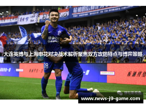 大连英博与上海申花对决战术解析聚焦双方攻防特点与博弈策略 大连英博与上海申花对决战术解析聚焦双方攻防特点与博弈策略