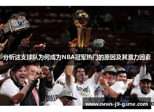 分析这支球队为何成为NBA冠军热门的原因及其潜力因素 分析这支球队为何成为NBA冠军热门的原因及其潜力因素