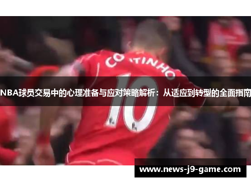 NBA球员交易中的心理准备与应对策略解析:从适应到转型的全面指南 NBA球员交易中的心理准备与应对策略解析:从适应到转型的全面指南