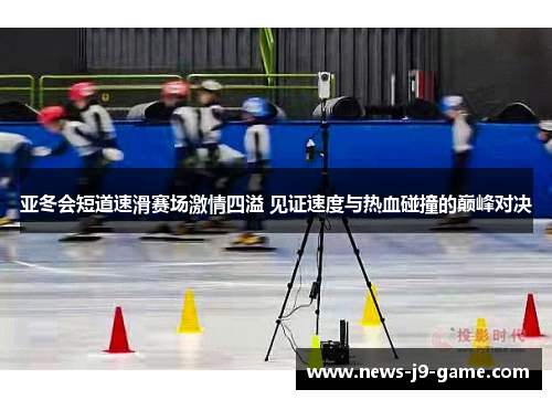 亚冬会短道速滑赛场激情四溢 见证速度与热血碰撞的巅峰对决 亚冬会短道速滑赛场激情四溢 见证速度与热血碰撞的巅峰对决