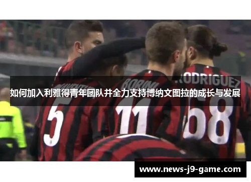 如何加入利雅得青年团队并全力支持博纳文图拉的成长与发展 如何加入利雅得青年团队并全力支持博纳文图拉的成长与发展