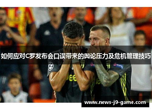 如何应对C罗发布会口误带来的舆论压力及危机管理技巧 如何应对C罗发布会口误带来的舆论压力及危机管理技巧